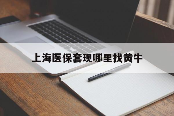 巴音郭楞蒙古上海医保套现哪里找黄牛的最新政策(2025年巴音郭楞蒙古上海医保套现论坛分享)