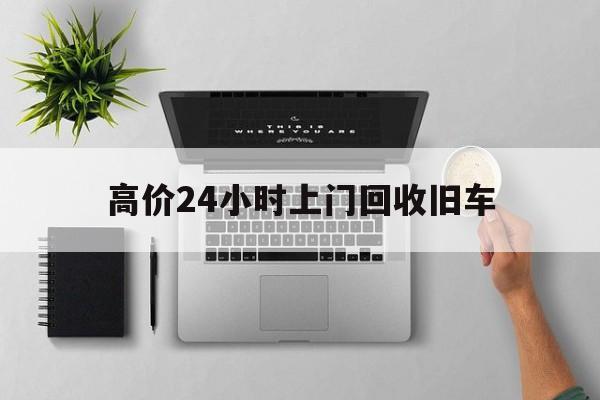 巴音郭楞蒙古高价24小时上门回收旧车的最新政策(2025年巴音郭楞蒙古上门收购报废汽车分享)